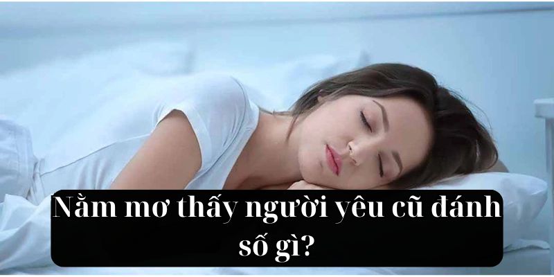 Nằm mơ thấy người yêu cũ đánh số gì?