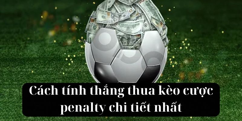 Cách tính thắng thua kèo cược penalty chi tiết nhất