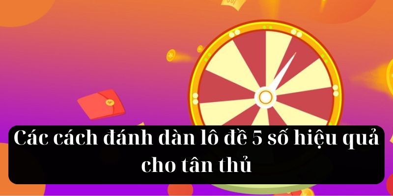 Các cách đánh dàn lô đề 5 số hiệu quả cho tân thủ