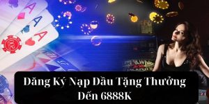 Đăng Ký Nạp Đầu Tặng Thưởng Đến 6888K